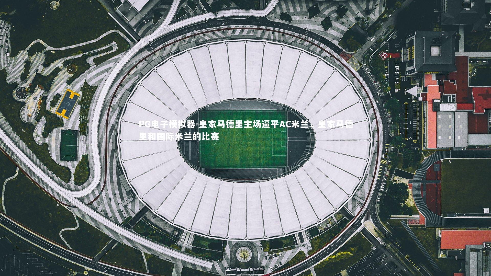 PG电子模拟器-皇家马德里主场逼平AC米兰，皇家马德里和国际米兰的比赛