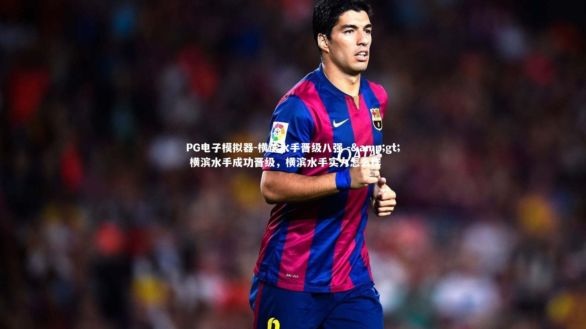 PG电子模拟器-横滨水手晋级八强 -&gt; 横滨水手成功晋级，横滨水手实力怎么样