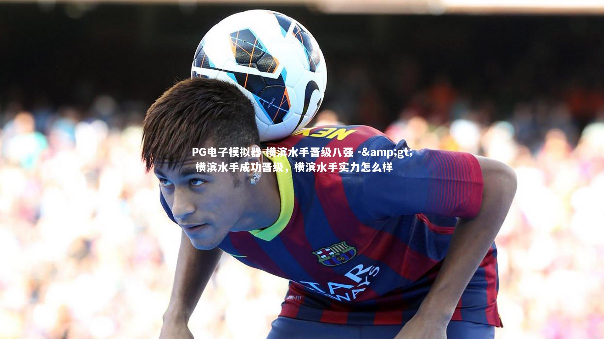 横滨水手晋级八强 -&gt; 横滨水手成功晋级，横滨水手实力怎么样