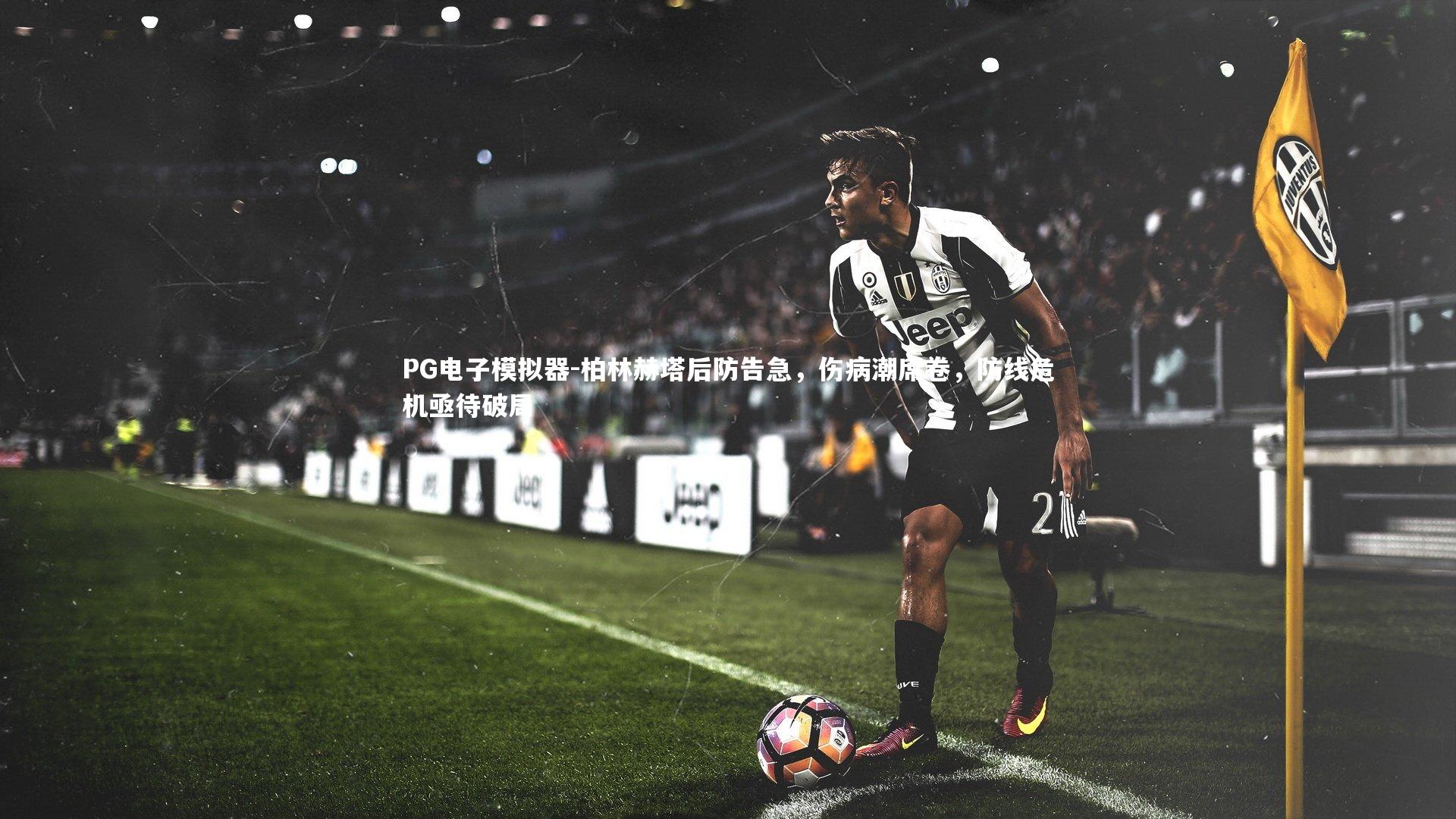 柏林赫塔后防告急，伤病潮席卷，防线危机亟待破局