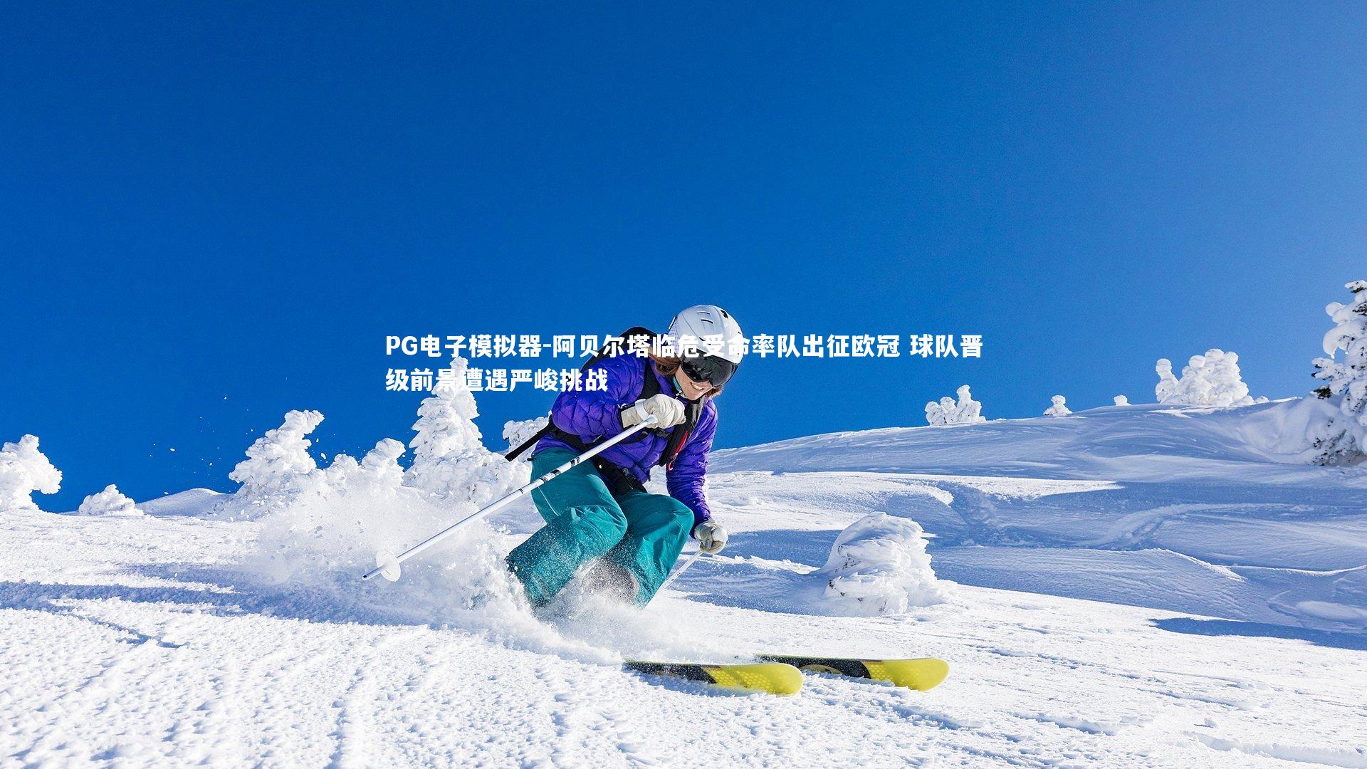 阿贝尔塔临危受命率队出征欧冠 球队晋级前景遭遇严峻挑战