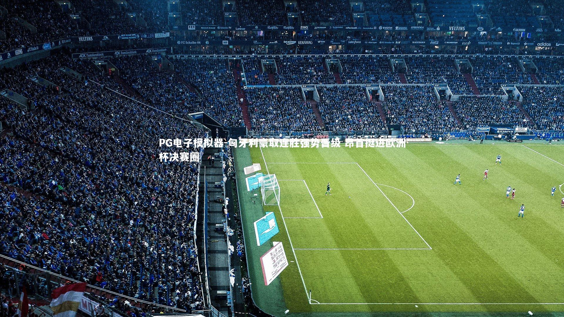 匈牙利豪取连胜强势晋级 昂首挺进欧洲杯决赛圈