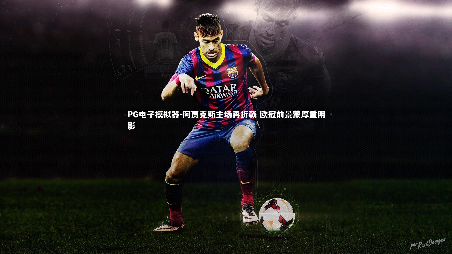 PG电子模拟器-阿贾克斯主场再折戟 欧冠前景蒙厚重阴影