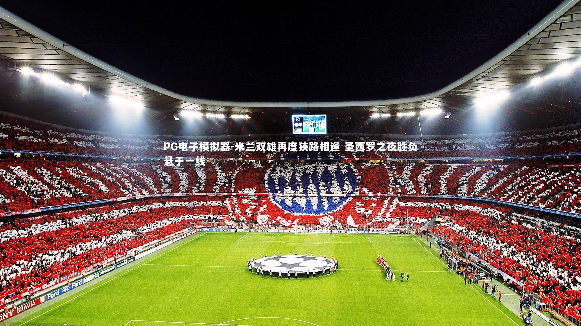 米兰双雄再度狭路相逢 圣西罗之夜胜负悬于一线