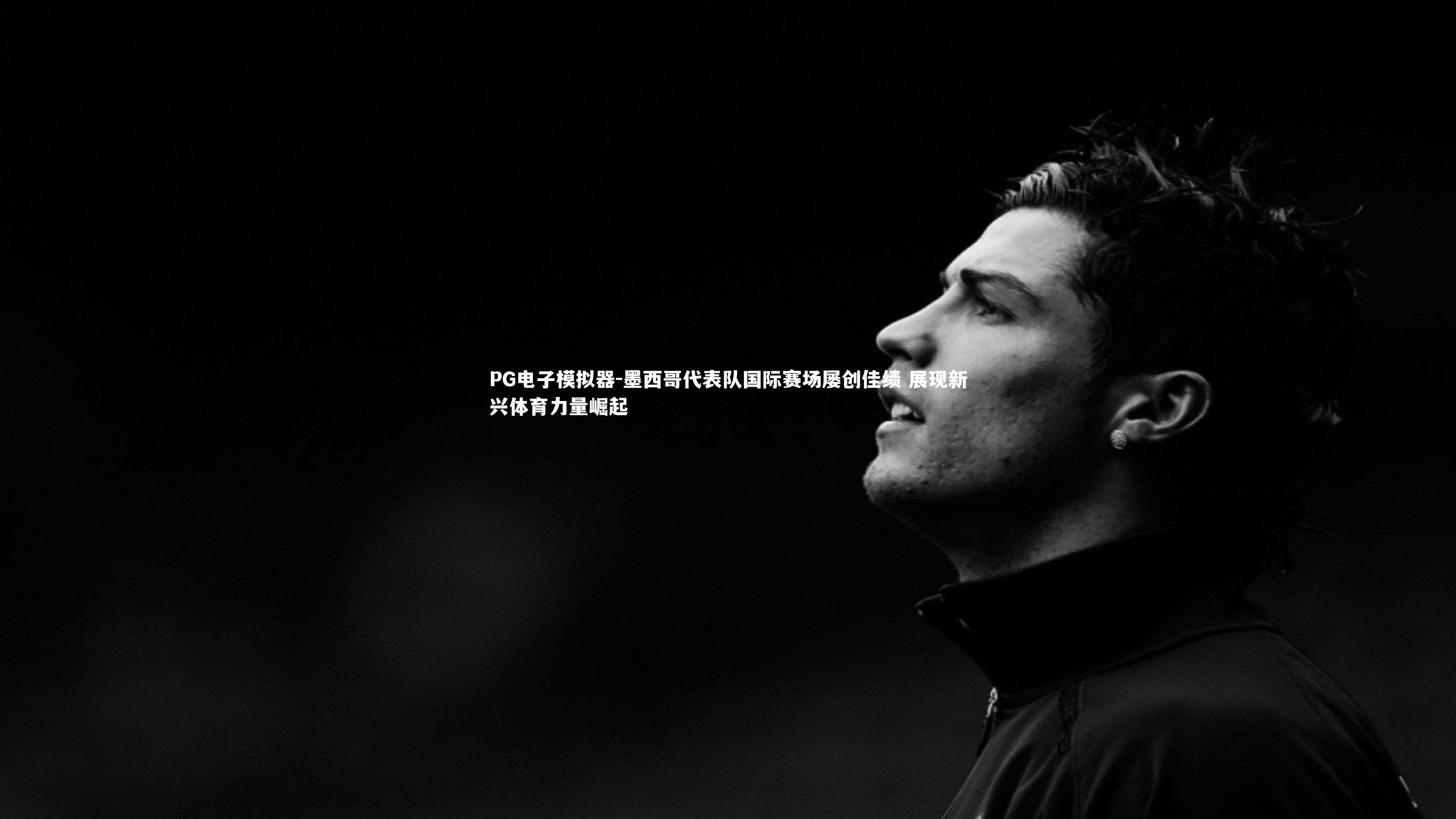 墨西哥代表队国际赛场屡创佳绩 展现新兴体育力量崛起