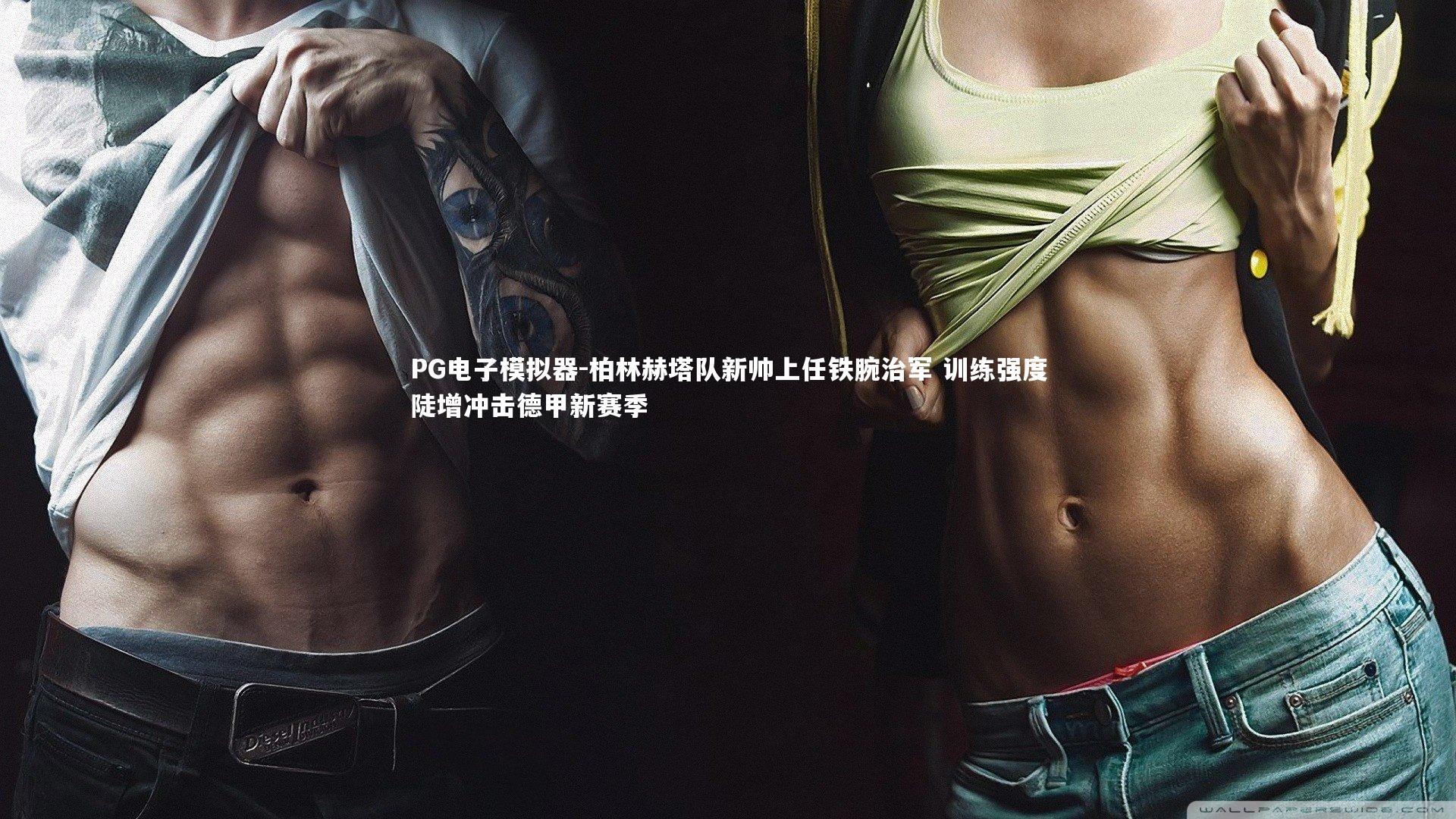 柏林赫塔队新帅上任铁腕治军 训练强度陡增冲击德甲新赛季