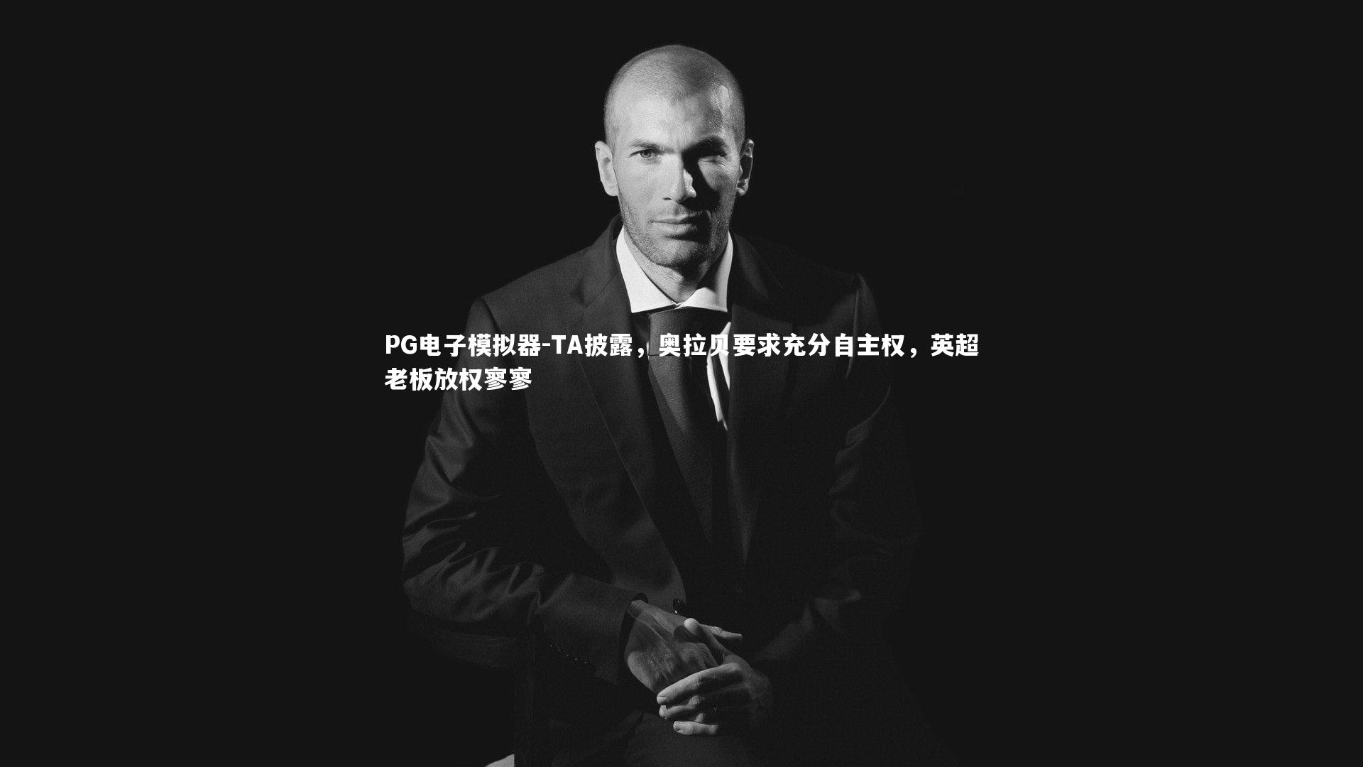 TA披露，奥拉贝要求充分自主权，英超老板放权寥寥