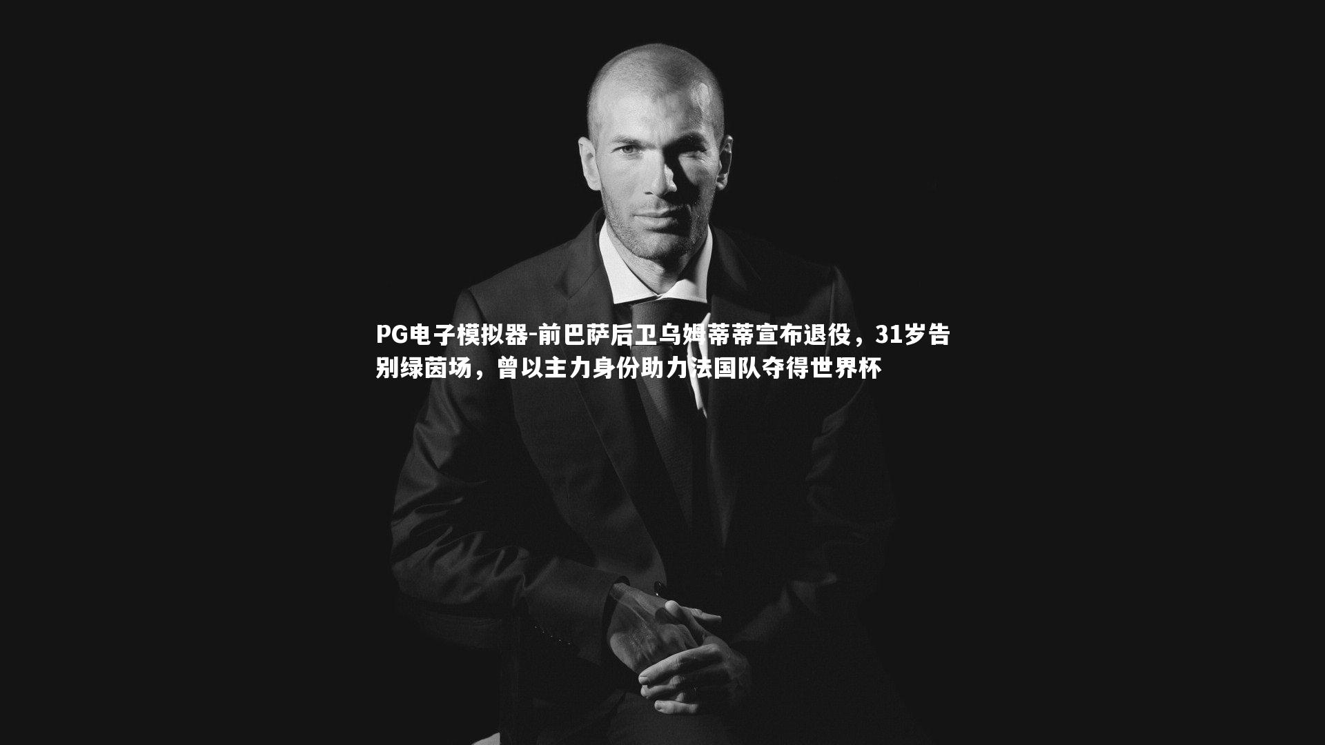 PG电子模拟器-前巴萨后卫乌姆蒂蒂宣布退役，31岁告别绿茵场，曾以主力身份助力法国队夺得世界杯