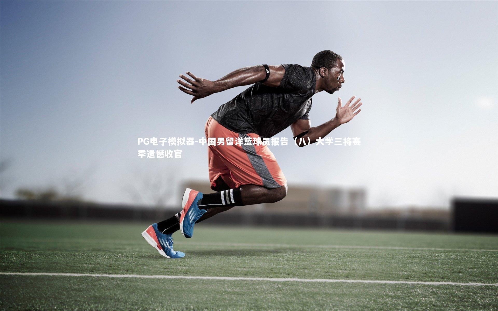 PG电子模拟器-中国男留洋篮球员报告（八）大学三将赛季遗憾收官